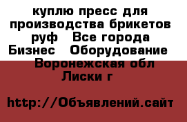 куплю пресс для производства брикетов руф - Все города Бизнес » Оборудование   . Воронежская обл.,Лиски г.